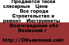 Продаются тиски слесарные › Цена ­ 3 000 - Все города Строительство и ремонт » Инструменты   . Волгоградская обл.,Волжский г.